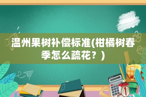 溫州果樹補(bǔ)償標(biāo)準(zhǔn)(柑橘樹春季怎么疏花？)
