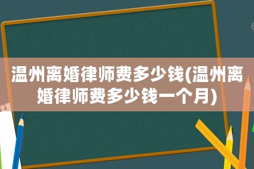 溫州離婚律師費多少錢(溫州離婚律師費多少錢一個月)