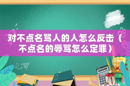 對不點名罵人的人怎么反擊（不點名的辱罵怎么定罪）