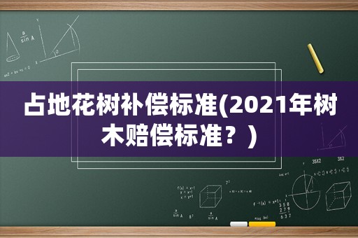 占地花樹補償標準(2021年樹木賠償標準？)