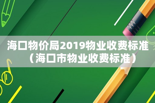 海口物價局2019物業收費標準（海口市物業收費標準）