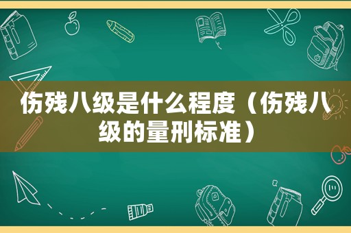 傷殘八級是什么程度（傷殘八級的量刑標準）