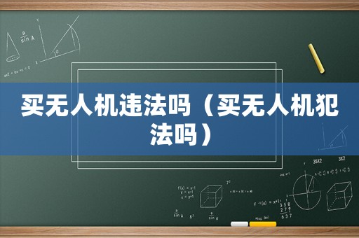 買無人機違法嗎（買無人機犯法嗎）