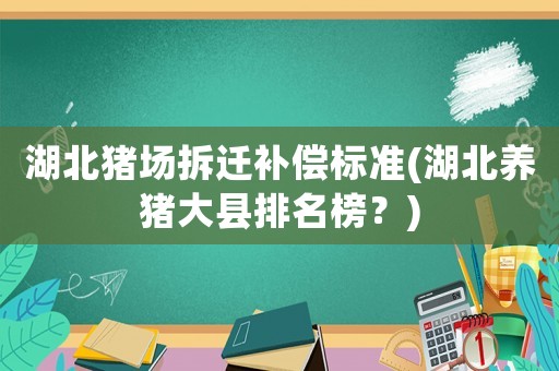 湖北豬場拆遷補償標準(湖北養豬大縣排名榜？)