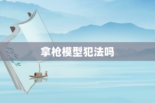 拿槍模型犯法嗎