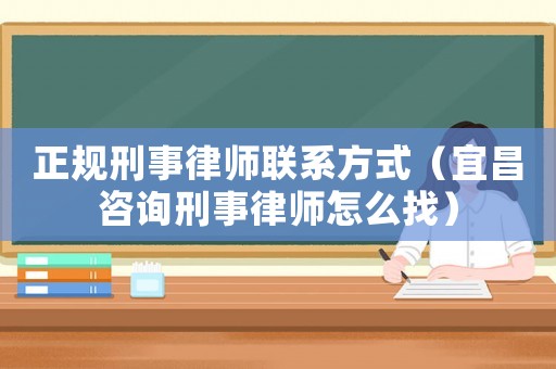 正規刑事律師聯系方式（宜昌咨詢刑事律師怎么找）