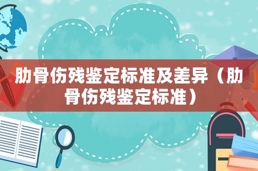 肋骨傷殘鑒定標(biāo)準(zhǔn)及差異（肋骨傷殘鑒定標(biāo)準(zhǔn)）