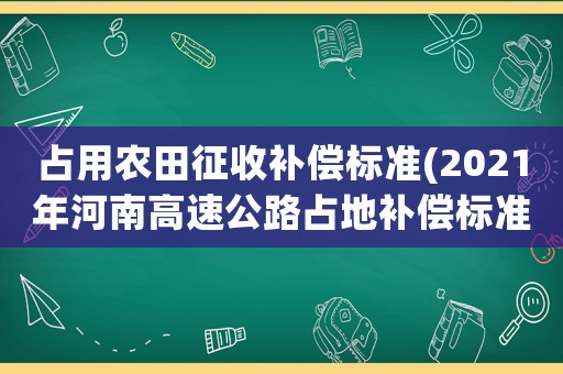 占用農田征收補償標準(2021年河南高速公路占地補償標準？)