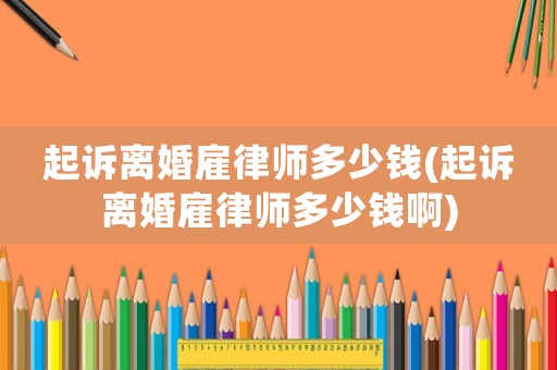 起訴離婚雇律師多少錢(起訴離婚雇律師多少錢啊)