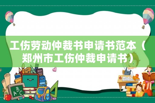 工傷勞動仲裁書申請書范本（鄭州市工傷仲裁申請書）
