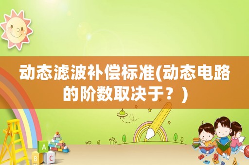 動態濾波補償標準(動態電路的階數取決于？)