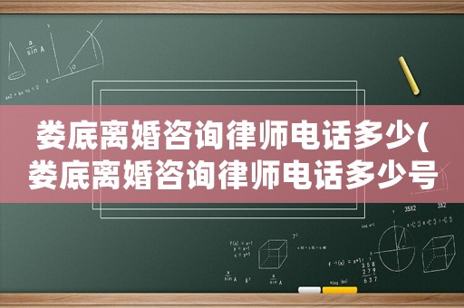 婁底離婚咨詢律師電話多少(婁底離婚咨詢律師電話多少號碼)
