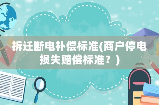 拆遷斷電補償標準(商戶停電損失賠償標準？)