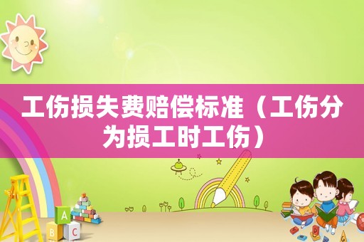 工傷損失費賠償標準（工傷分為損工時工傷）
