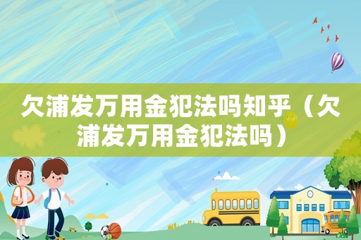 欠浦發萬用金犯法嗎知乎（欠浦發萬用金犯法嗎）