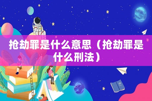 搶劫罪是什么意思（搶劫罪是什么刑法）