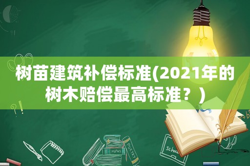 樹苗建筑補償標準(2021年的樹木賠償最高標準？)