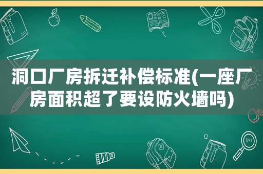 洞口廠房拆遷補償標準(一座廠房面積超了要設防火墻嗎)