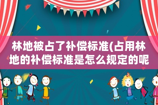 林地被占了補償標準(占用林地的補償標準是怎么規定的呢？)