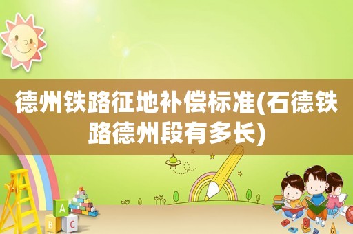 德州鐵路征地補償標準(石德鐵路德州段有多長)