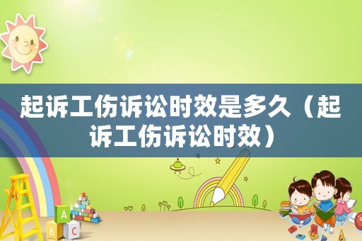 起訴工傷訴訟時效是多久（起訴工傷訴訟時效）
