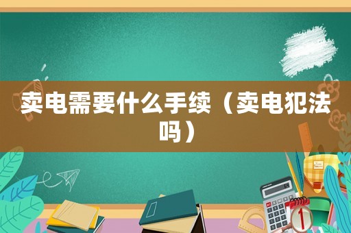賣電需要什么手續(xù)（賣電犯法嗎）
