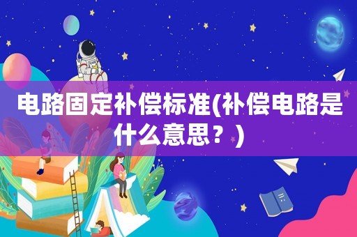 電路固定補償標準(補償電路是什么意思？)