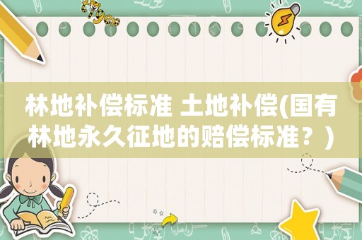 林地補償標準 土地補償(國有林地永久征地的賠償標準？)