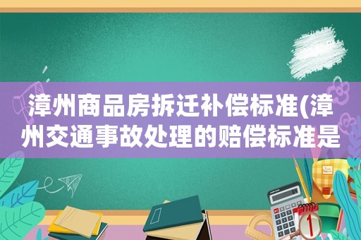 漳州商品房拆遷補償標準(漳州交通事故處理的賠償標準是什么？)