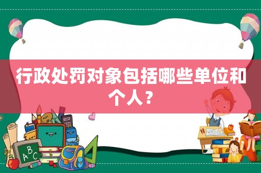 行政處罰對象包括哪些單位和個人？