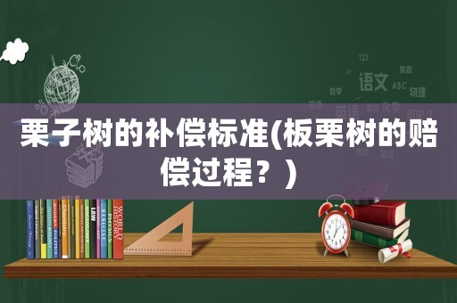 栗子樹的補償標準(板栗樹的賠償過程？)