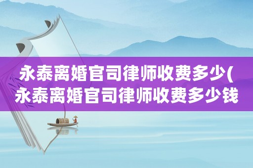 永泰離婚官司律師收費多少(永泰離婚官司律師收費多少錢)