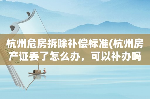 杭州危房拆除補償標準(杭州房產證丟了怎么辦，可以補辦嗎？)