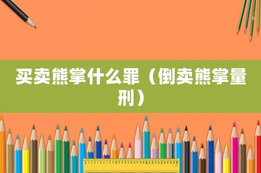 買賣熊掌什么罪（倒賣熊掌量刑）