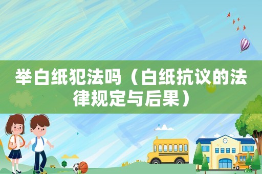 舉白紙犯法嗎（白紙抗議的法律規定與后果）