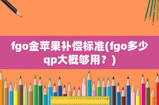 fgo金蘋果補償標準(fgo多少qp大概夠用？)