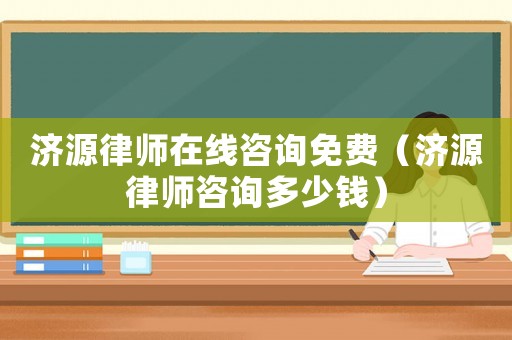 濟(jì)源律師在線咨詢免費(fèi)（濟(jì)源律師咨詢多少錢(qián)）