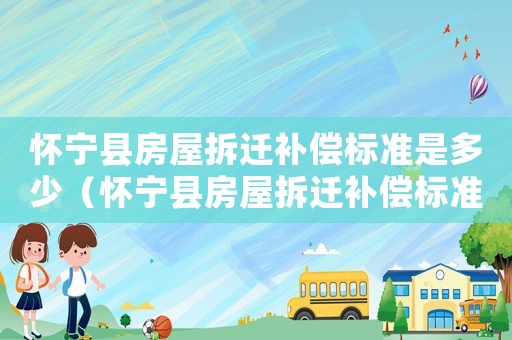 懷寧縣房屋拆遷補(bǔ)償標(biāo)準(zhǔn)是多少（懷寧縣房屋拆遷補(bǔ)償標(biāo)準(zhǔn)）
