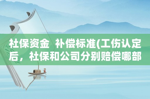 社保資金  補償標準(工傷認定后，社保和公司分別賠償哪部分)