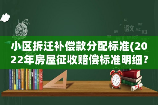 小區拆遷補償款分配標準(2022年房屋征收賠償標準明細？)