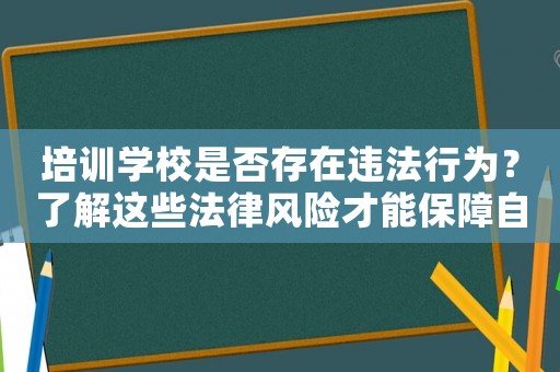 培訓(xùn)學(xué)校是否存在違法行為？了解這些法律風(fēng)險才能保障自身權(quán)益
