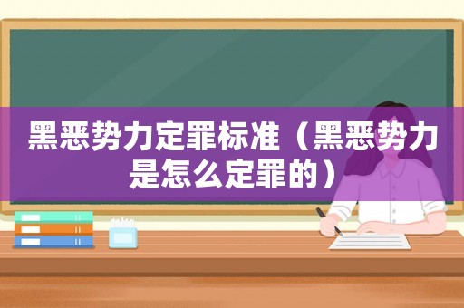 黑惡勢力定罪標準（黑惡勢力是怎么定罪的）