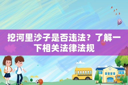 挖河里沙子是否違法？了解一下相關法律法規