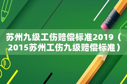蘇州九級工傷賠償標準2019（2015蘇州工傷九級賠償標準）