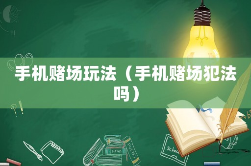 手機(jī)賭場(chǎng)玩法（手機(jī)賭場(chǎng)犯法嗎）