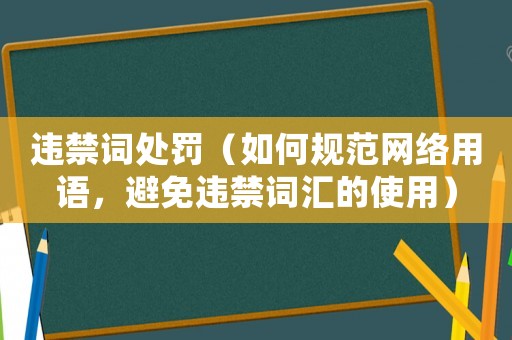 違禁詞處罰（如何規范網絡用語，避免違禁詞匯的使用）