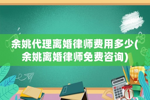 余姚代理離婚律師費用多少(余姚離婚律師免費咨詢)