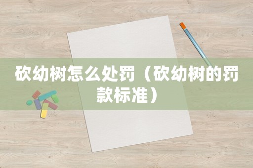 砍幼樹怎么處罰（砍幼樹的罰款標準）