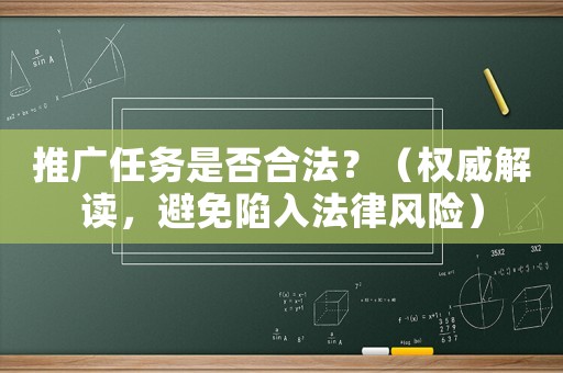 推廣任務(wù)是否合法？（權(quán)威解讀，避免陷入法律風(fēng)險(xiǎn)）