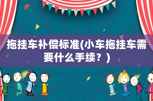 拖掛車補償標準(小車拖掛車需要什么手續？)